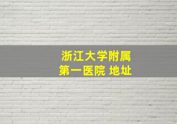 浙江大学附属第一医院 地址